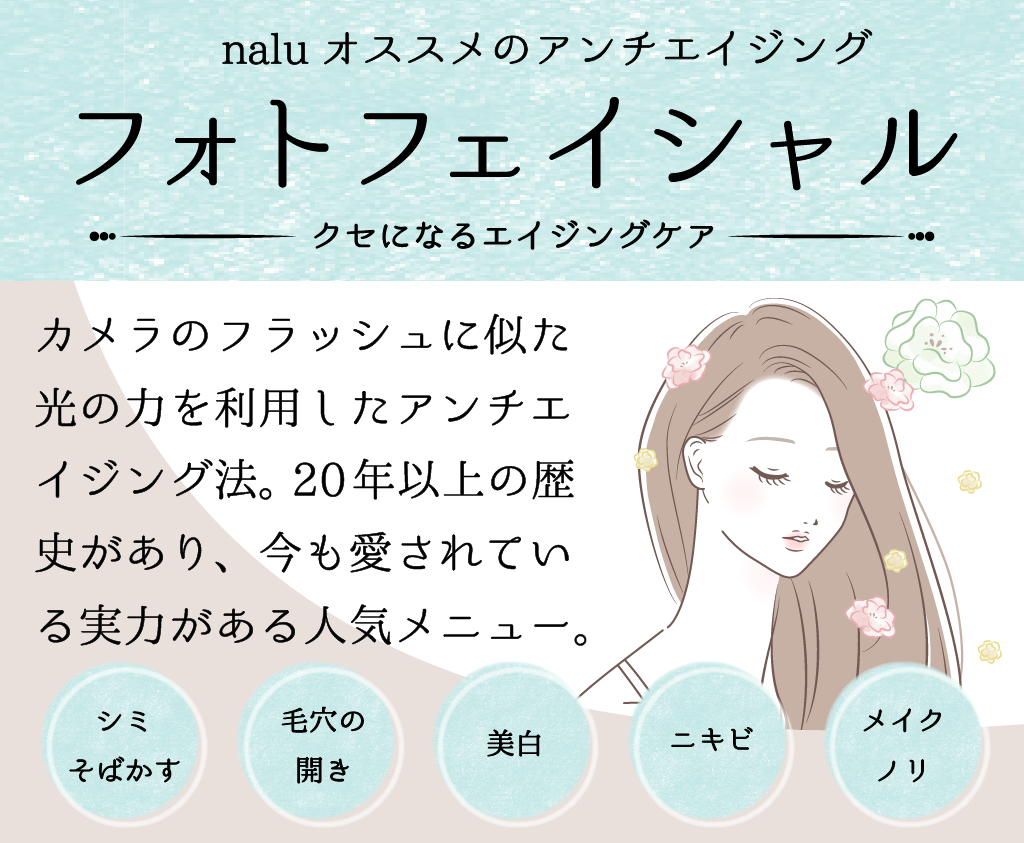 アンチエイジング
フォトフェイシャル
光フェイシャル
シミ、そばかす、毛穴、美白、ニキビ、